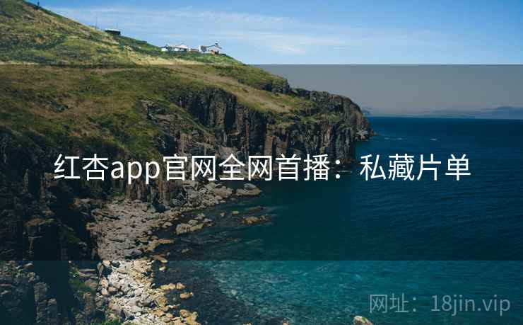 红杏app官网全网首播：私藏片单