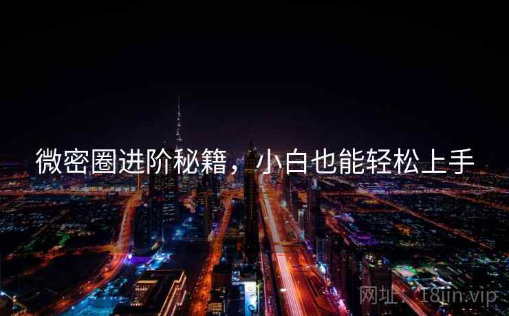 微密圈进阶秘籍，小白也能轻松上手