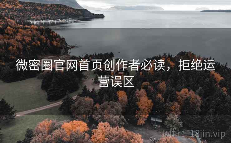 微密圈官网首页创作者必读，拒绝运营误区