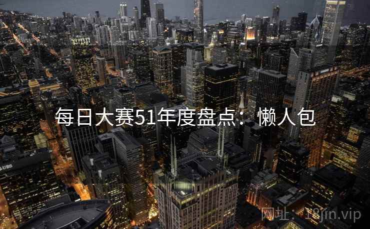每日大赛51年度盘点：懒人包