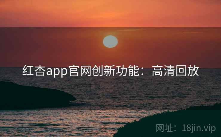 红杏app官网创新功能:高清回放 红杏app官网创新功能:高清回放